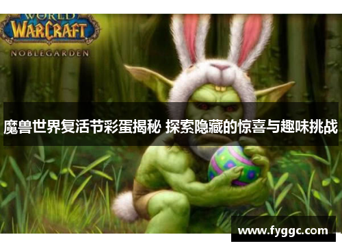 魔兽世界复活节彩蛋揭秘 探索隐藏的惊喜与趣味挑战
