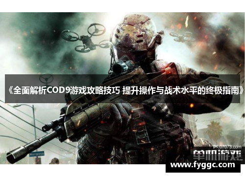 《全面解析COD9游戏攻略技巧 提升操作与战术水平的终极指南》 《全面解析COD9游戏攻略技巧 提升操作与战术水平的终极指南》
