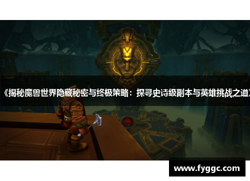 《揭秘魔兽世界隐藏秘密与终极策略：探寻史诗级副本与英雄挑战之道》