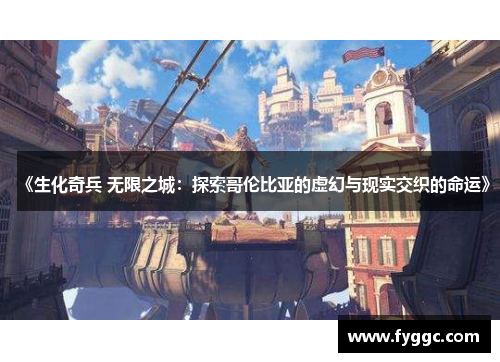 《生化奇兵 无限之城:探索哥伦比亚的虚幻与现实交织的命运》 《生化奇兵 无限之城:探索哥伦比亚的虚幻与现实交织的命运》