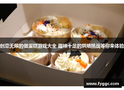 创意无限的做蛋糕游戏大全 趣味十足的烘焙挑战等你来体验