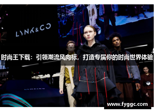 时尚王下载：引领潮流风向标，打造专属你的时尚世界体验