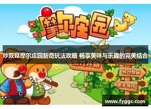 炒双菇摩尔庄园新奇玩法攻略 畅享美味与乐趣的完美结合